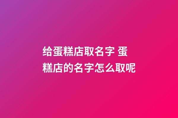 给蛋糕店取名字 蛋糕店的名字怎么取呢-第1张-店铺起名-玄机派